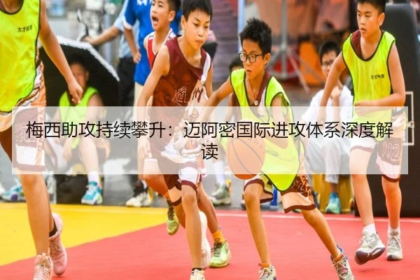 梅西助攻持续攀升：迈阿密国际进攻体系深度解读