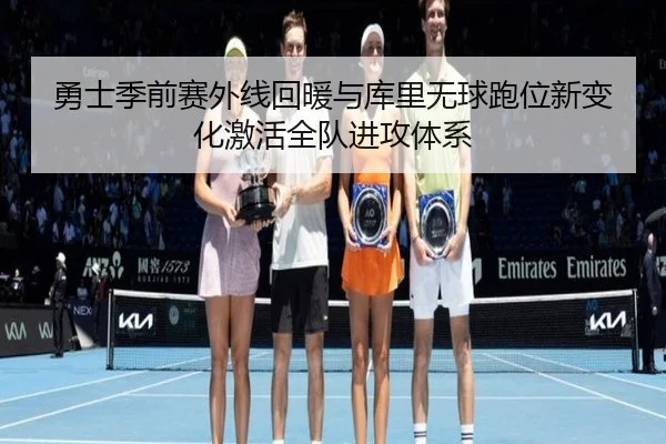 勇士季前赛外线回暖与库里无球跑位新变化激活全队进攻体系